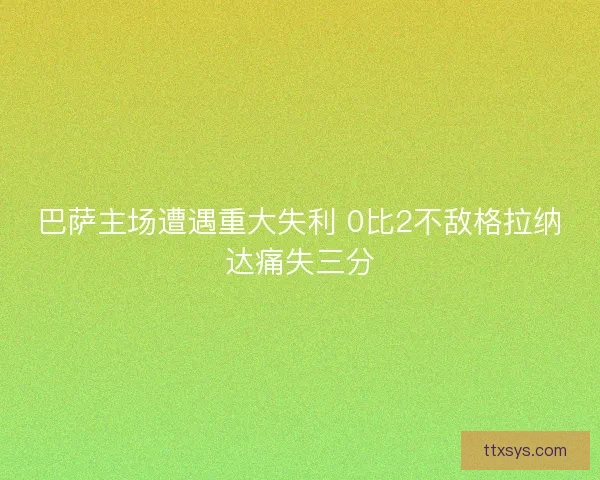 巴萨主场遭遇重大失利 0比2不敌格拉纳达痛失三分