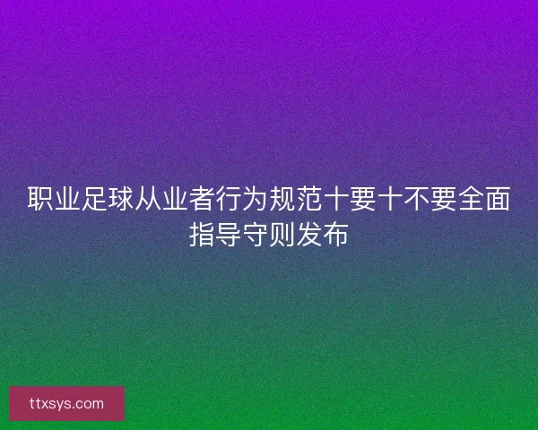 职业足球从业者行为规范十要十不要全面指导守则发布