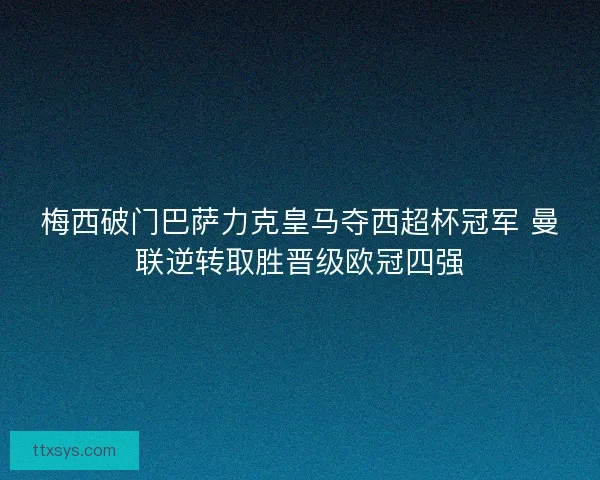 梅西破门巴萨力克皇马夺西超杯冠军 曼联逆转取胜晋级欧冠四强 梅西破门巴萨力克皇马夺西超杯冠军 曼联逆转取胜晋级欧冠四强
