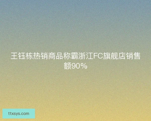 王钰栋热销商品称霸浙江FC旗舰店销售额90%