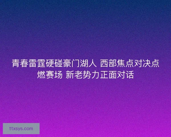 青春雷霆硬碰豪门湖人 西部焦点对决点燃赛场 新老势力正面对话