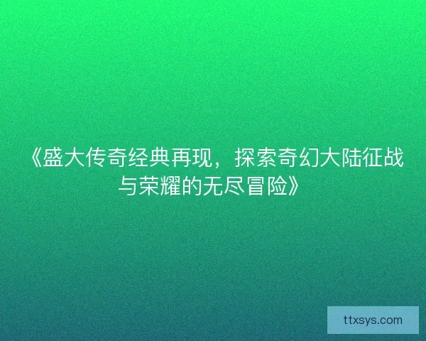 《盛大传奇经典再现，探索奇幻大陆征战与荣耀的无尽冒险》